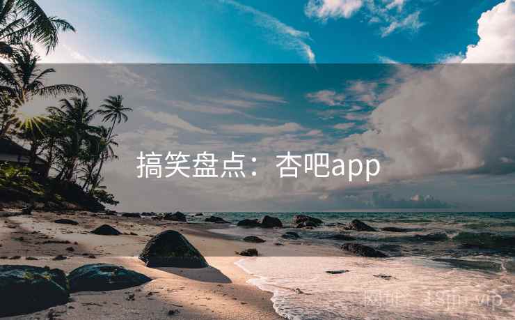 搞笑盘点:杏吧app 搞笑盘点:杏吧app