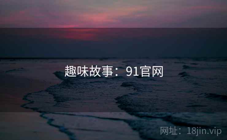 趣味故事:91官网 趣味故事:91官网