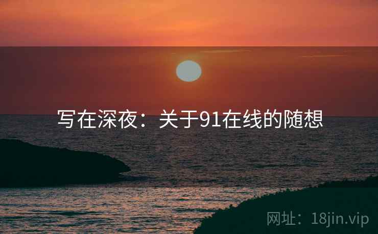 写在深夜:关于91在线的随想
