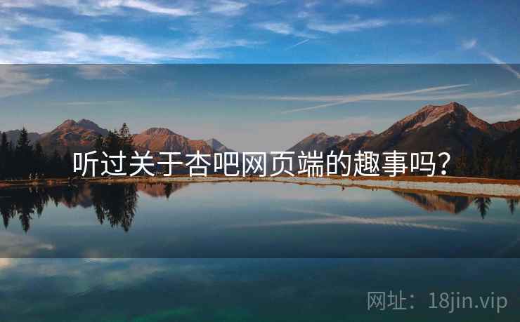 听过关于杏吧网页端的趣事吗?