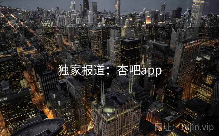 独家报道:杏吧app 独家报道:杏吧app