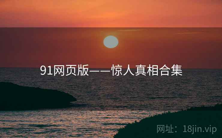 91网页版——惊人真相合集