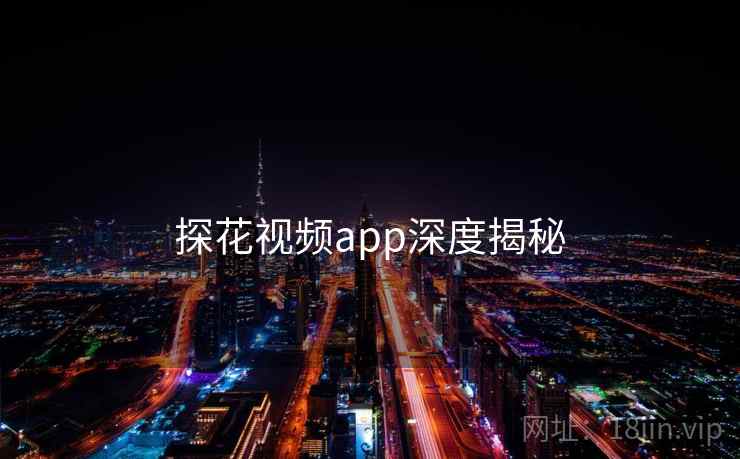 探花视频app深度揭秘 探花视频app深度揭秘