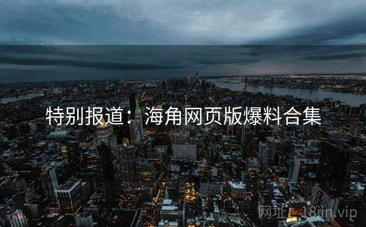 特别报道:海角网页版爆料合集
