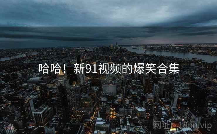 哈哈!新91视频的爆笑合集