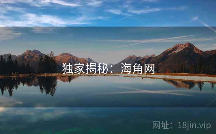 独家揭秘:海角网 独家揭秘:海角网